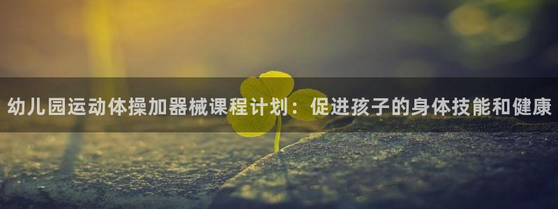 尊龙凯时app官方网站：幼儿园运动体操加器械课程计划