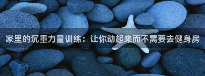 尊龙一生也走不出自己的童年：家里的沉重力量训练：让你