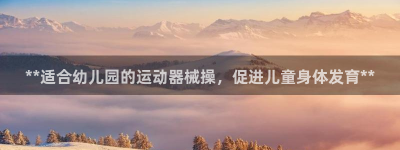 尊龙现金娱乐 下载：**适合幼儿园的运动器械操，促进