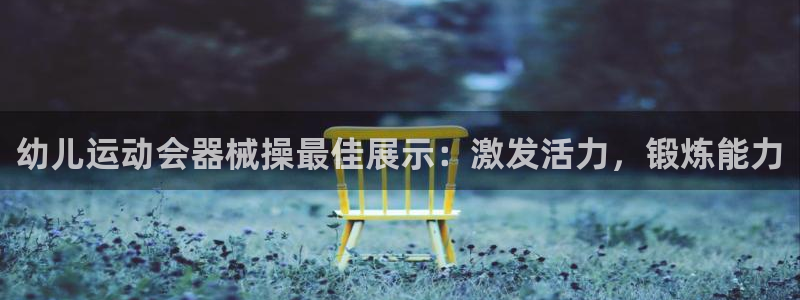 尊龙是什么软件：幼儿运动会器械操最佳展示：激发活力，