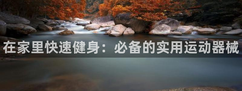 尊龙人生就是博i可靠吗：在家里快速健身：必备的实用运