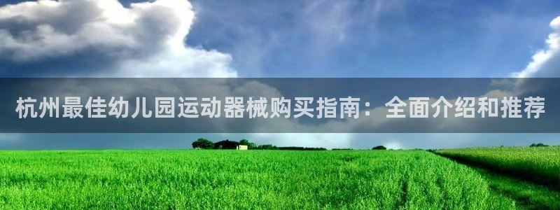 凯时国际最新：杭州最佳幼儿园运动器械购买指南：全面介
