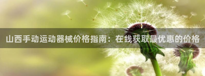 尊龙体育正规么：山西手动运动器械价格指南：在线获取最