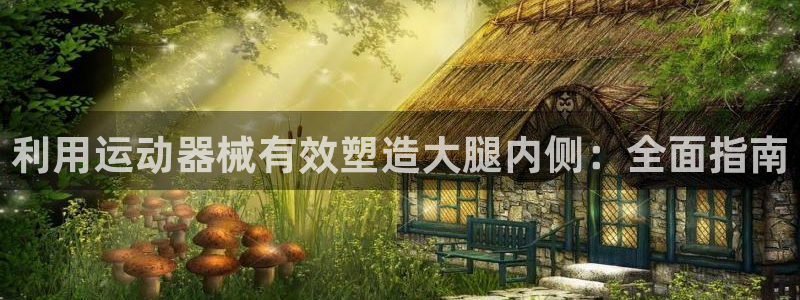 尊龙新版人生就是博!：利用运动器械有效塑造大腿内侧：