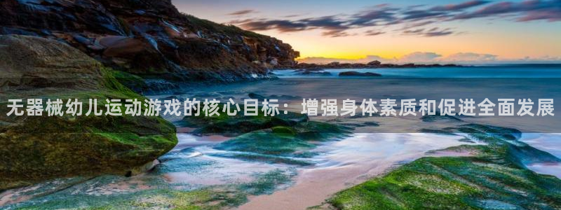 尊龙集团有限公司官网：无器械幼儿运动游戏的核心目标：