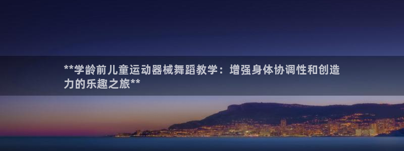 尊龙凯时代理官网入口：**学龄前儿童运动器械舞蹈教学