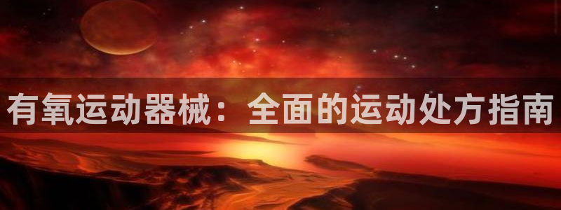 尊龙凯时 人生就是搏客服：有氧运动器械：全面的运动处