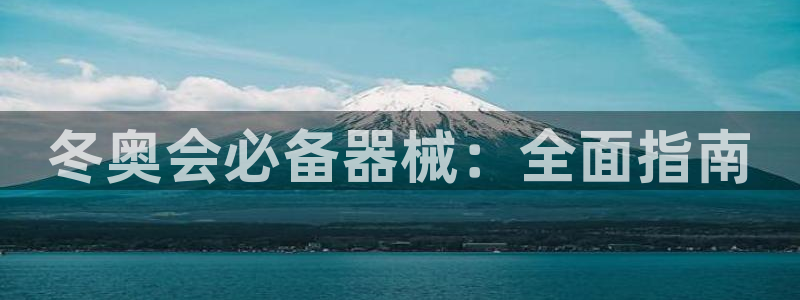 尊龙长相评价：冬奥会必备器械：全面指南