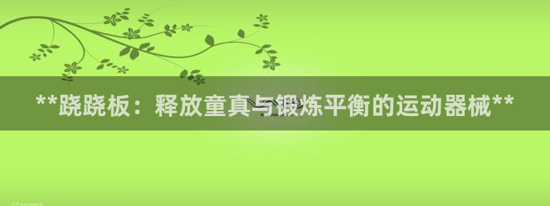 尊龙人生就是博登录首页：**跷跷板：释放童真与锻炼平