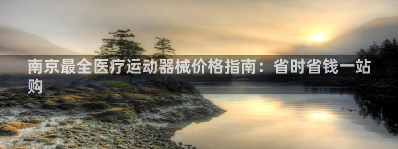 尊龙贴吧：南京最全医疗运动器械价格指南：省时省钱一站