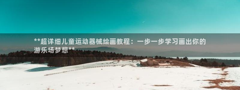 尊龙凯时取款不成功：**超详细儿童运动器械绘画教程：