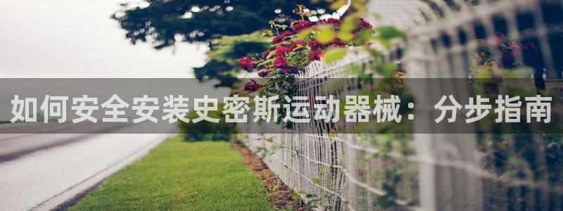 尊龙凯时百家乐手机下载：如何安全安装史密斯运动器械：