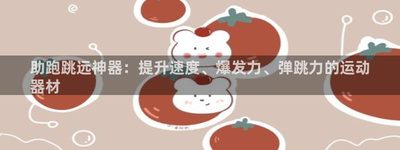 尊龙官方app下载：助跑跳远神器：提升速度、爆发力、