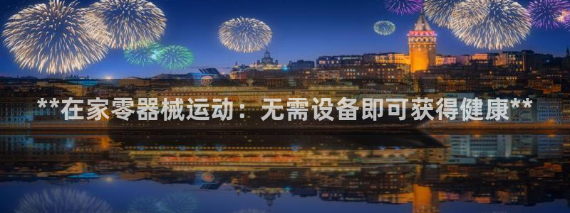 尊龙凯时网站不让提款：**在家零器械运动：无需设备即