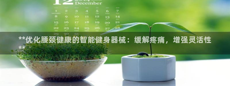 尊龙d88官网QU来就送38：**优化腰颈健康的智能