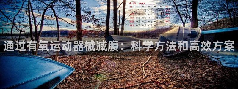 尊龙官方网址：通过有氧运动器械减腹：科学方法和高效方