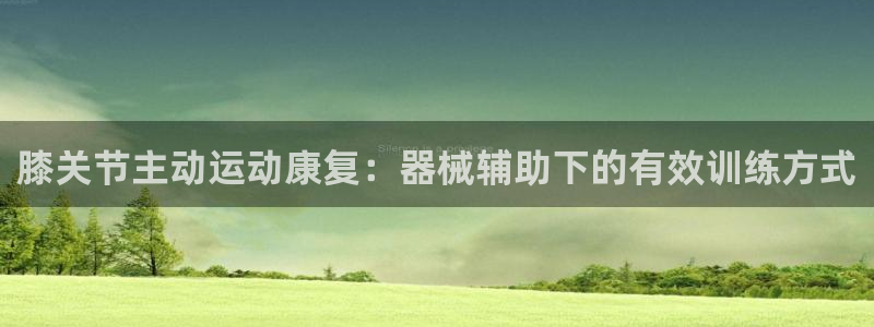 尊龙凯时输了100万：膝关节主动运动康复：器械辅助下