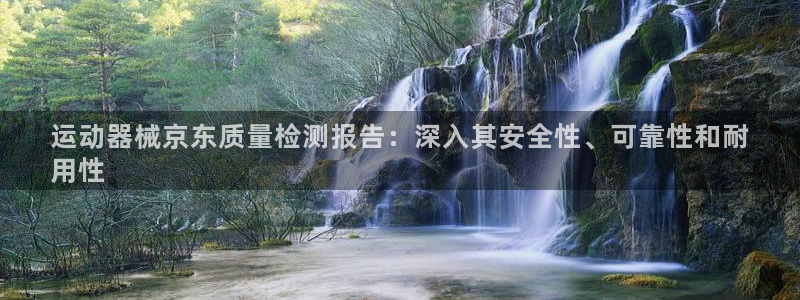 尊龙l1500：运动器械京东质量检测报告：深入其安全