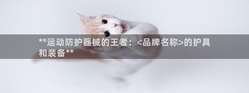 尊龙z6网址：**运动防护器械的王者：<品牌名称>的