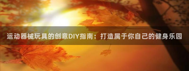 尊龙凯时手机版·(中国)官方网站：运动器械玩具的创意