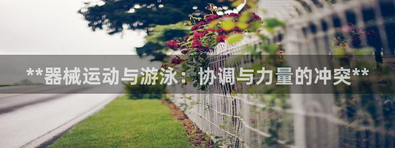 凯时国际app首页登录：**器械运动与游泳：协调与力
