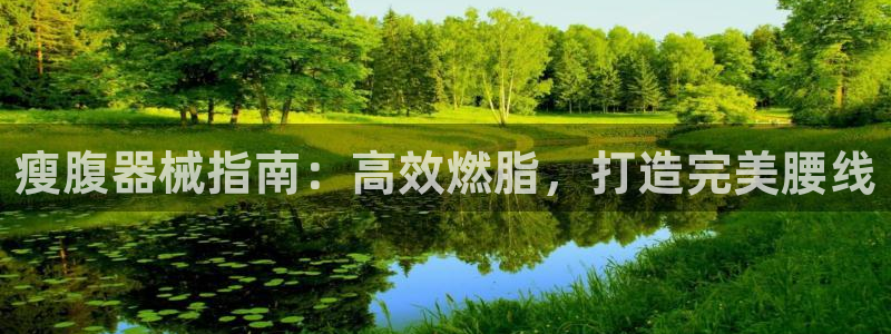 尊龙人生就是博管网：瘦腹器械指南：高效燃脂，打造完美