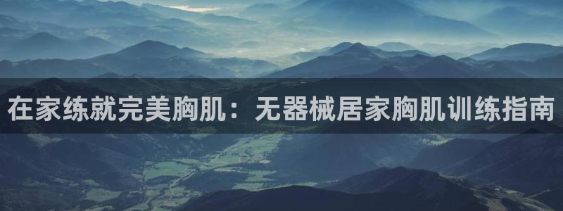 尊龙凯时提现不了：在家练就完美胸肌：无器械居家胸肌训
