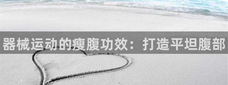 尊龙凯时不给提现怎么办：器械运动的瘦腹功效：打造平坦