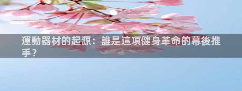 凯时首页登录：運動器材的起源：誰是這項健身革命的幕後