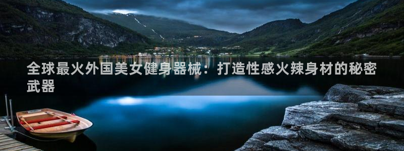 尊龙现金：全球最火外国美女健身器械：打造性感火辣身材