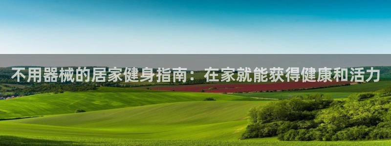 尊龙 中国：不用器械的居家健身指南：在家就能获得健康