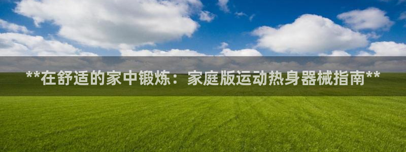 凯时ag旗舰厅登录：**在舒适的家中锻炼：家庭版运动