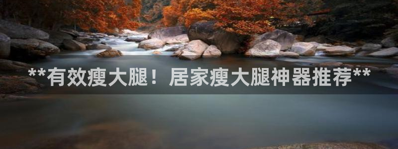 尊龙凯时产品种类：**有效瘦大腿！居家瘦大腿神器推荐