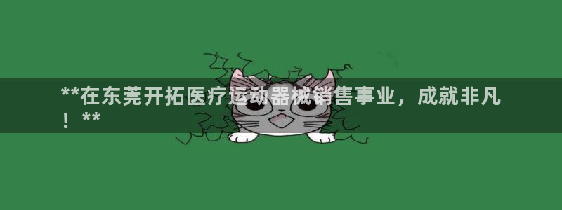 尊龙d88ag旗舰厅：**在东莞开拓医疗运动器械销售