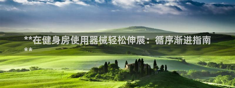 尊龙百度百科：**在健身房使用器械轻松伸展：循序渐进