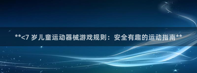 尊龙ag旗舰厅手机版：**<7 岁儿童运动器械游戏规