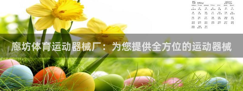 尊龙凯时官网正规吗：廊坊体育运动器械厂：为您提供全方位的运动