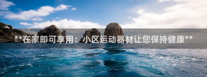 尊龙网站人生就是博：**在家即可享用：小区运动器材让您保持健