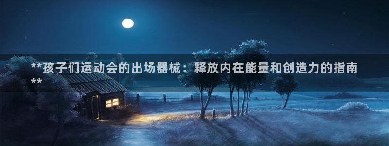 尊龙凯时有限公司：**孩子们运动会的出场器械：释放内