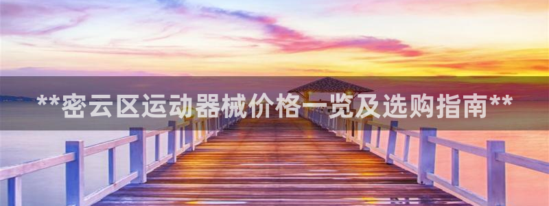 尊龙凯时怎么样没听说过：**密云区运动器械价格一览及