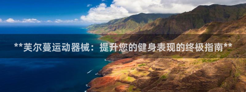 凯时官网手机版下载：**芙尔蔓运动器械：提升您的健身