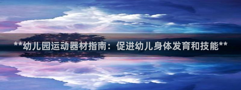 尊龙凯时不给提款：**幼儿园运动器材指南：促进幼儿身