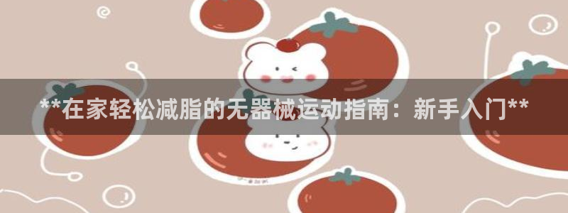 下载尊龙app：**在家轻松减脂的无器械运动指南：新