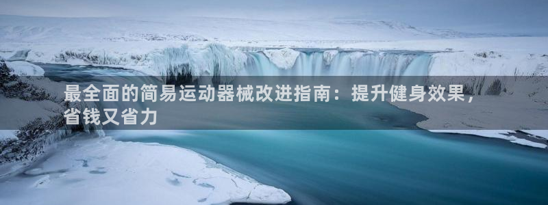 凯时K66最新版本下载：最全面的简易运动器械改进指南