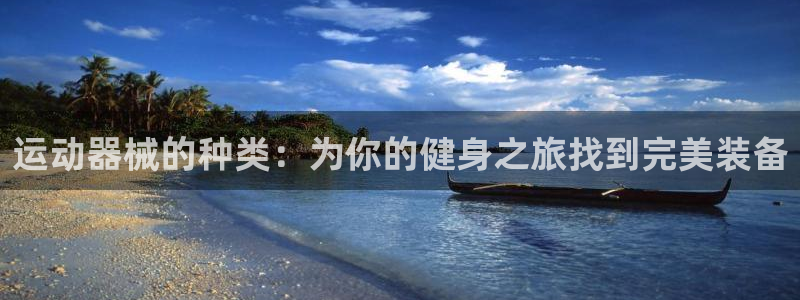 尊龙凯时登陆：运动器械的种类：为你的健身之旅找到完美