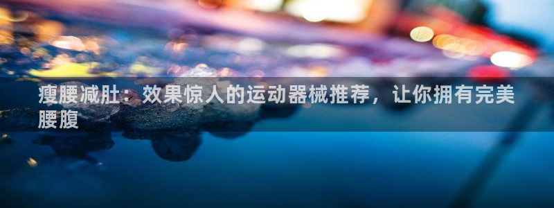 d88尊龙官网登录免费下载：瘦腰减肚：效果惊人的运动