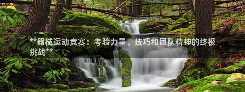 凯时国际网站域名：**器械运动竞赛：考验力量、技巧和