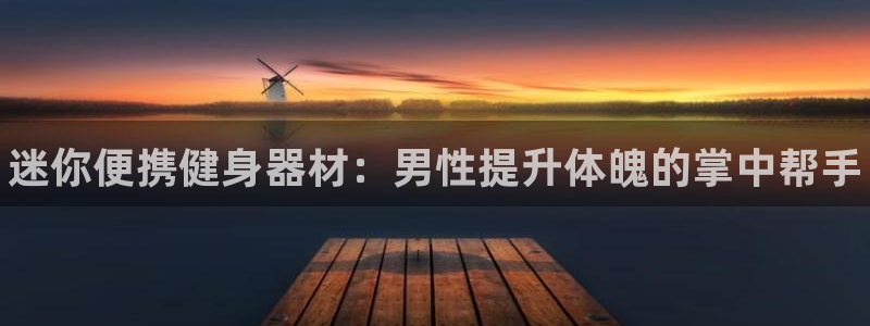 尊龙登录地址：迷你便携健身器材：男性提升体魄的掌中帮手