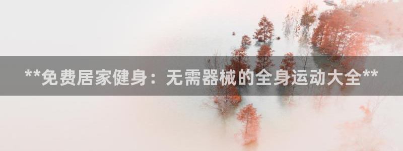 尊龙凯时网站不让提款：**免费居家健身：无需器械的全身运动大
