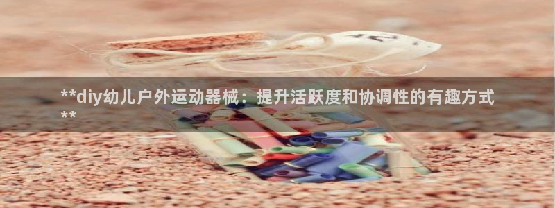 ag尊龙怎么样：**diy幼儿户外运动器械：提升活跃度和协调